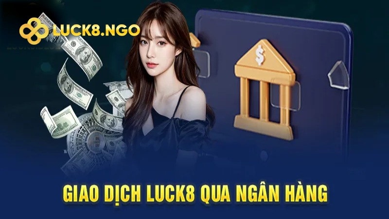 Cách nạp tiền vào ví cược Luck8 qua ngân hàng